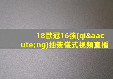 18歐冠16強(qiáng)抽簽儀式視頻直播