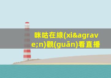 咪咕在線(xiàn)觀(guān)看直播