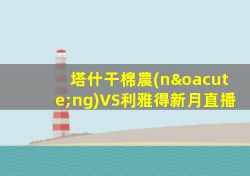 塔什干棉農(nóng)VS利雅得新月直播