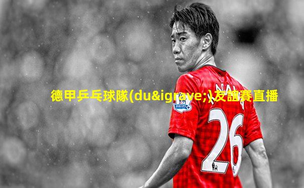 德甲乒乓球隊(duì)友誼賽直播