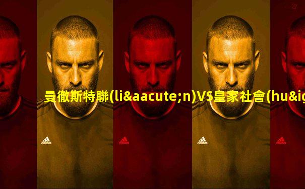 曼徹斯特聯(lián)VS皇家社會(huì)直播